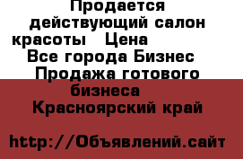 Продается действующий салон красоты › Цена ­ 800 000 - Все города Бизнес » Продажа готового бизнеса   . Красноярский край